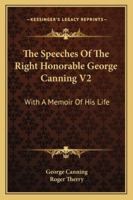 The Speeches Of The Right Honorable George Canning V2: With A Memoir Of His Life 1010600494 Book Cover