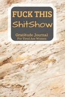 Fuck This Shit Show Gratitude Journal For Tired Ass Women: Cuss words Gratitude Journal Gift For Tired-Ass Women and Girls 1702035794 Book Cover