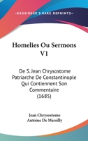 Homelies Ou Sermons V1: De S. Jean Chrysostome Patriarche De Constantinople Qui Contiennent Son Commentaire (1685) 1166214516 Book Cover