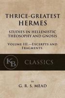 Thrice-greatest Hermes; studies in Hellenistic theosophy and gnosis, being a translation of the extant sermons and fragments of the Trismegistic ... prolegomena, commentaries, and notes Volume 3 B0018IL9ZS Book Cover