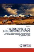 The relationship among nature elements on wetland: protection and distribution of plants and animals with land and water management on two wetlands of Mongolian Plateau 3846597783 Book Cover
