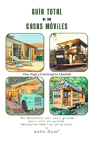 Guía Total de las Casas Móviles - Para los principiantes: Todo lo que debes saber - Vive, Viaja y Construye tu Libertad (Spanish Edition) B0F9W9W4BZ Book Cover