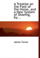 A Treatise on the Foot of the Horse, and a New System of Shoeing 1473336864 Book Cover