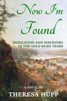 Now I'm Found: Desolation and Discovery in the Gold Rush Years 0985324430 Book Cover