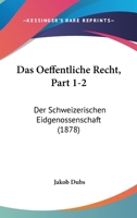 Das Oeffentliche Recht, Part 1-2: Der Schweizerischen Eidgenossenschaft (1878) 1160371156 Book Cover