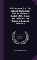 Shakespeare: His Life, Art, And Characters, Volume I. With An Historical Sketch Of The Origin And Growth Of The Drama In England 1355783410 Book Cover