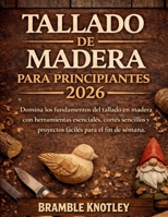 TALLADO DE MADERA PARA PRINCIPIANTES 2026: Domina los fundamentos del tallado en madera con herramientas esenciales, cortes sencillos y proyectos fáciles para el fin de semana. (Spanish Edition) B0GVDJ63ZS Book Cover