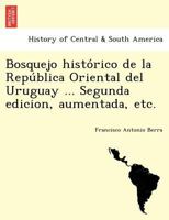 Bosquejo histórico de la República Oriental del Uruguay ... Segunda edicion, aumentada, etc. 124178096X Book Cover