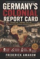 GERMANY’S COLONIAL REPORT CARD: Genocide, Empire and the Forgotten German Legacy in Africa (EUROPE'S COLONIAL REPORT CARD ON AFRICA SERIES) B0H4G9Z5PF Book Cover