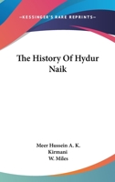 The History of Hydur Naik: Otherwise Styled Shums Ul Moolk, Ameer Ud Dowla, Nawaub Hydur Ali Khan Bahadoor, Hydur Jung; Nawaub of the Karnatic Balaghaut 1357299885 Book Cover