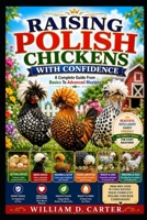 RAISING POLISH CHICKENS WITH CONFIDENCE: Complete Guide From Basics To Advanced Mastery B0H3GFGSP4 Book Cover