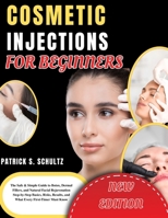 Cosmetic Injections for Beginners: The Safe & Simple Guide to Botox, Dermal Fillers, and Natural Facial Rejuvenation Step-by-Step Basics, Risks, Results, and What Every First-Timer Must Know B0GYQ4XHX9 Book Cover