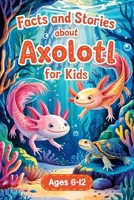Facts and Stories About Axolotl for Kids Ages 6–12: Discover How Axolotls Live, Grow, and Protect Their Home in 10 Amazing Adventures - – Book 2 B0F6SZKB7B Book Cover