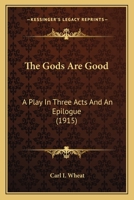 The Gods Are Good: A Play In Three Acts And An Epilogue (1915) 0548681058 Book Cover