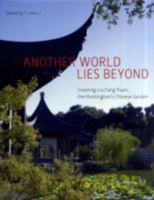 Another World Lies Beyond: Creating Liu Fang Yuan, the Huntington's Chinese Garden (The Huntington Library Garden Series) 0873281756 Book Cover