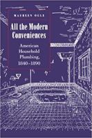 All the Modern Conveniences: American Household Plumbing, 1840-1890 0801863708 Book Cover