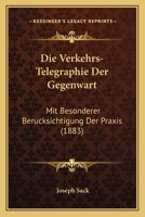 Die Verkehrs-Telegraphie Der Gegenwart: Mit Besonderer Berucksichtigung Der Praxis... 1168442001 Book Cover