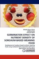 GERMINATION EFFECT ON NUTRIENT DENSITY OF SORGHUM-BASED WEANING FOOD: Development of sorghum-based nutritious weaning foods using traditional food preparation techniques 3843362637 Book Cover