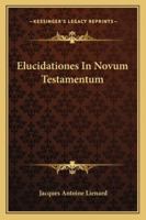 Elucidationes in Novum Testamentum [Ed. by Ledent]. 1141921391 Book Cover