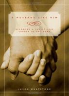 A Husband Like Him: Becoming a Christ-Like Lead in the Home 1598867385 Book Cover