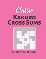 Classic Kakuro Cross Sums: Kakuro Puzzle Book For Adults : Popular Kakuro for Experts B08YQMC1VV Book Cover