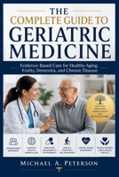 THE COMPLETE GUIDE TO GERIATRIC MEDICINE: Evidence-Based Care for Healthy Aging, Frailty, Dementia, and Chronic Disease B0H86VZWPC Book Cover