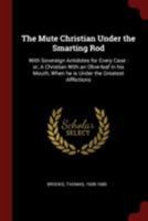 The Mute Christian Under the Smarting Rod: With Sovereign Antidotes for Every Case : or, A Christian With an Olive-leaf in his Mouth, When he is Under the Greatest Afflictions 1376192004 Book Cover