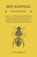 Bee-Keeping for Beginners - A Practical Treatise and Condensed Treatise on the Honey-Bee Giving the Best Modes of Management in Order to Secure the Most Profit 1473334160 Book Cover