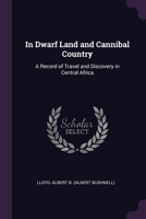 In Dwarf Land and Cannibal Country: A Record of Travel and Discovery in Central Africa 1378967518 Book Cover