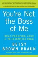 You're Not the Boss of Me: Brat-proofing Your Four- to Twelve-Year-Old Child 0061346632 Book Cover