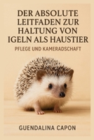 Der absolute Leitfaden zur Haltung von Igeln als Haustieren: Pflege und Kameradschaft (German Edition) B0FRRTFY7Z Book Cover