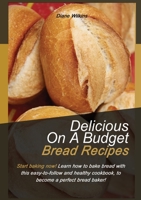 DELICIOUS ON A BUDGET BREAD RECIPES: Start baking now! Learn how to bake bread with this easy-to-follow and healthy cookbook, to become a perfect bread baker! 180168197X Book Cover