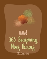 Hello! 365 Seasoning Mixes Recipes: Best Seasoning Mixes Cookbook Ever For Beginners [Sriracha Cookbook, Dry Rub Recipe Book, Dipping Sauce Recipe, Tomato Sauce Recipe, Taco Seasoning Recipe] [Book 1] B085RM1VTT Book Cover