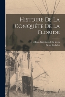 Histoire de la Conqu�te de la Floride, Ou Relation de Ce Qui s'Est Pass� Dans La D�couverte de Ce Pa�s Par Ferdinand de Soto ... 1016624042 Book Cover