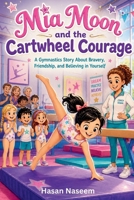 Mia Moon and the Cartwheel Courage: A Gymnastics Story About Bravery, Friendship, and Believing in Yourself B0GYNQWH84 Book Cover