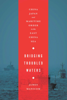 Bridging Troubled Waters: China, Japan, and Maritime Order in the East China Sea 162616035X Book Cover