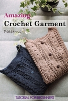 Amazing Crochet Garment Patterns: Tutorial for Beginners: A Guide Book of Learning Crochet for Beginners B08X65PMT3 Book Cover