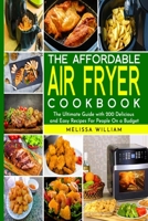 The Affordable Air Fryer Cookbook: The Ultimate Guide with 200 Delicious and Easy Recipes For People On a Budget 1801828571 Book Cover