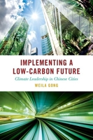 Implementing a Low-Carbon Future: Climate Leadership in Chinese Cities (Studies in Comparative Energy and Environmental Politics) 0197757421 Book Cover
