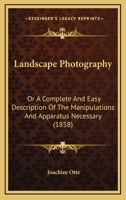 Landscape Photography: Or a Complete and Easy Description of the Manipulations and Apparatus Necessary 116657184X Book Cover