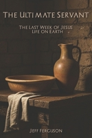 The Ultimate Servant: The Last Week of Jesus' Life on Earth! B0FYQC3LLK Book Cover