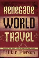 Renegade World Travel - Supersede Your Status, Travel the Globe, Live Your Dreams 1480029564 Book Cover