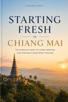 STARTING FRESH IN CHIANG MAI: The Ultimate Expat Guide to Living, Retiring, Buying Property, and Building a New Life in Thailand's Cultural Capital (STARTING FRESH SERIES) B0HBM8XH16 Book Cover