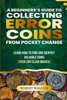 A BEGINNER'S GUIDE TO COLLECTING ERROR COINS FROM POCKET CHANGE: Learn how to find and identify valuable coins (Over 200 Clear Images) B0CQW52G42 Book Cover