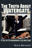 The Truth About Watergate: A Tale of Extraordinary Lies  Liars 1634244281 Book Cover