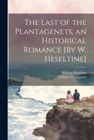 The Last of the Plantagenets, an Historical Romance [By W. Heseltine] 1021736910 Book Cover