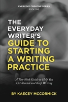 The Everyday Writer's Guide to Starting a Writing Practice: A Ten-Week Guide to Help You Get Started and Keep Writing 1647469287 Book Cover