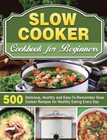 Slow Cooker Cookbook for Beginners: 500 Delicious, Healthy and Easy-To-Remember Slow Cooker Recipes for Healthy Eating Every Day 1649846630 Book Cover
