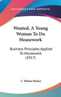 Wanted, A Young Woman to Do Housework: Business Principles Applied to Housework 1022105973 Book Cover