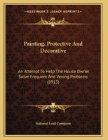 Painting, Protective And Decorative: An Attempt To Help The House Owner Solve Frequent And Vexing Problems (1913) 1342452038 Book Cover